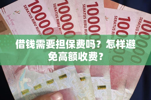 武汉借钱需要担保费吗？怎样避免高额收费？