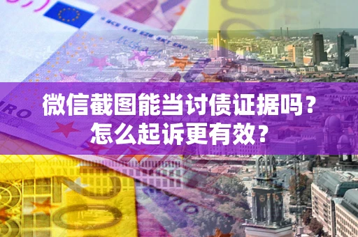 武汉微信截图能当讨债证据吗？怎么起诉更有效？