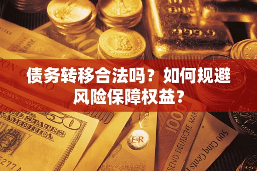 武汉债务转移合法吗？如何规避风险保障权益？
