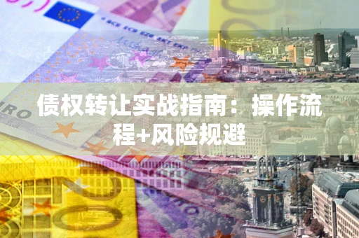 武汉债权转让实战指南：操作流程+风险规避