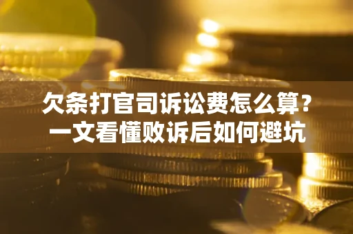 武汉欠条打官司诉讼费怎么算？一文看懂败诉后如何避坑