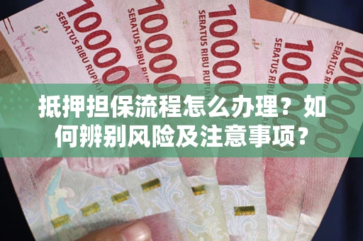 武汉抵押担保流程怎么办理？如何辨别风险及注意事项？