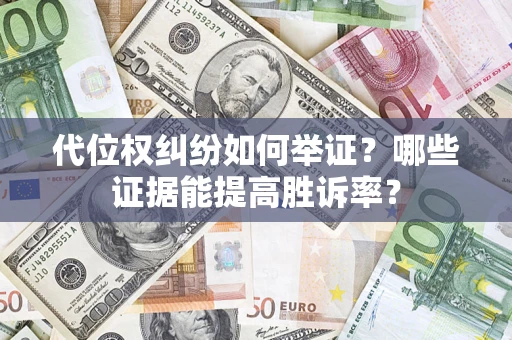 武汉代位权纠纷如何举证？哪些证据能提高胜诉率？