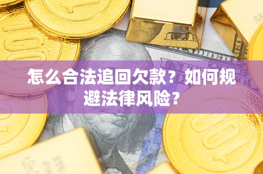 武汉怎么合法追回欠款？如何规避法律风险？