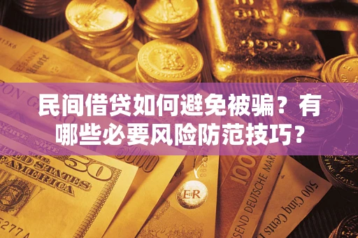 武汉民间借贷如何避免被骗？有哪些必要风险防范技巧？