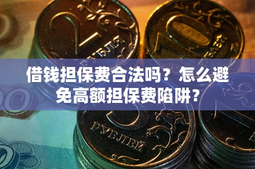 武汉借钱担保费合法吗？怎么避免高额担保费陷阱？