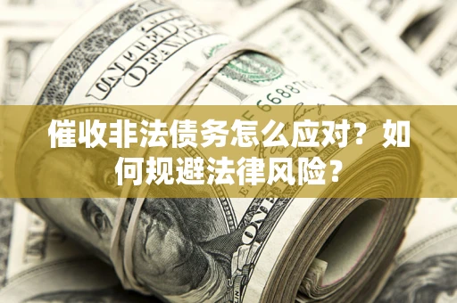 武汉催收非法债务怎么应对？如何规避法律风险？