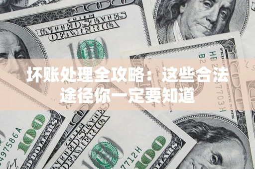 武汉坏账处理全攻略：这些合法途径你一定要知道