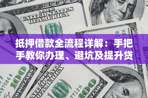 武汉抵押借款全流程详解：手把手教你办理、避坑及提升贷款额度