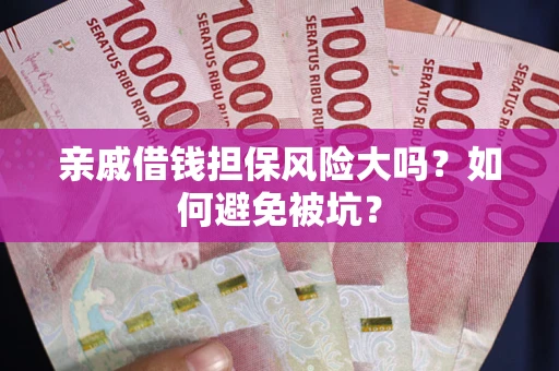 武汉亲戚借钱担保风险大吗？如何避免被坑？
