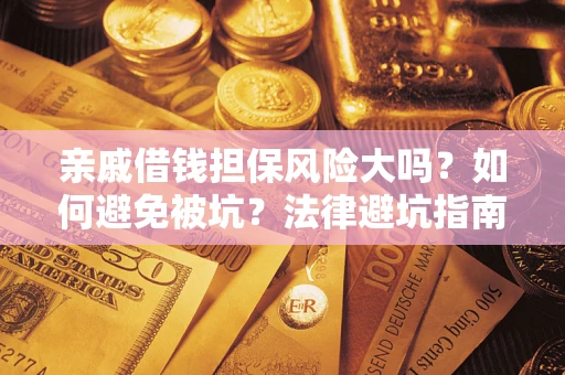 武汉亲戚借钱担保风险大吗？如何避免被坑？法律避坑指南