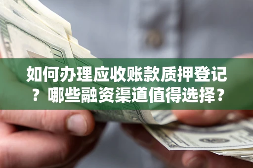 武汉如何办理应收账款质押登记？哪些融资渠道值得选择？
