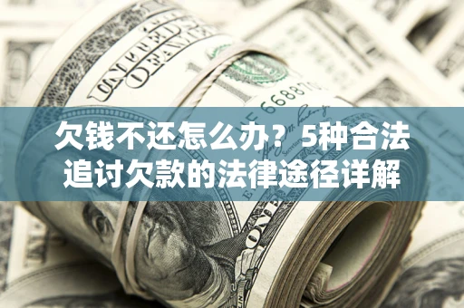 武汉欠钱不还怎么办？5种合法追讨欠款的法律途径详解