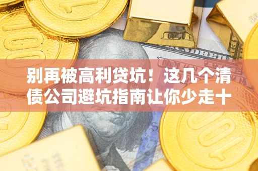 武汉别再被高利贷坑！这几个清债公司避坑指南让你少走十年弯路