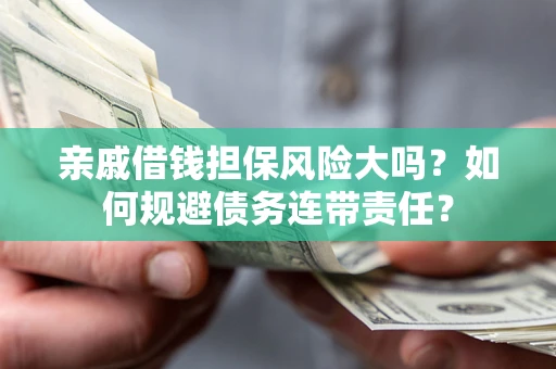 武汉亲戚借钱担保风险大吗？如何规避债务连带责任？