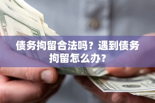 武汉债务拘留合法吗？遇到债务拘留怎么办？