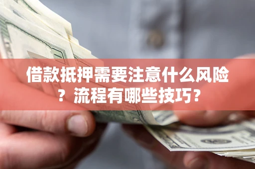 武汉借款抵押需要注意什么风险？流程有哪些技巧？