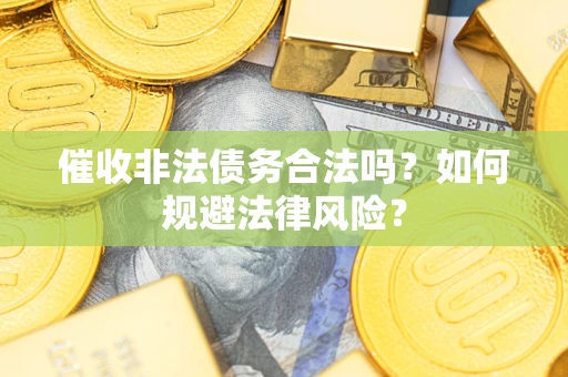 武汉催收非法债务合法吗？如何规避法律风险？