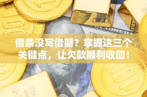 武汉借条没写借期？掌握这三个关键点，让欠款顺利收回！