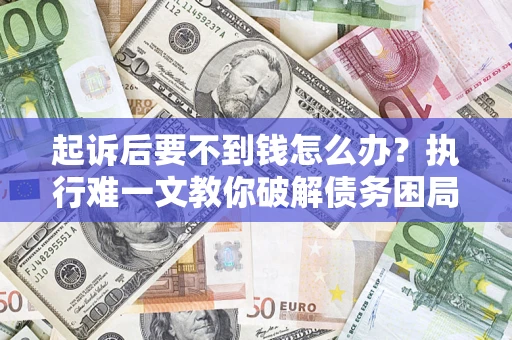 武汉起诉后要不到钱怎么办？执行难一文教你破解债务困局