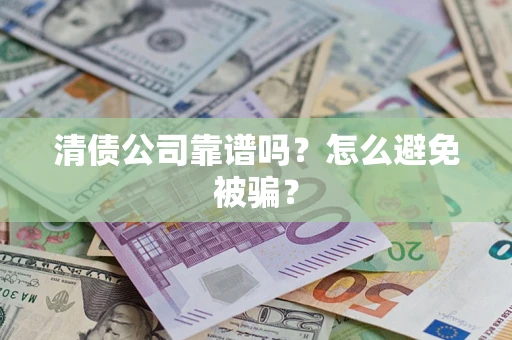 武汉清债公司靠谱吗？怎么避免被骗？