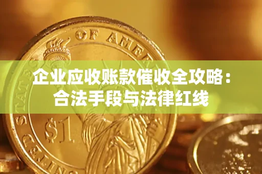 武汉企业应收账款催收全攻略：合法手段与法律红线