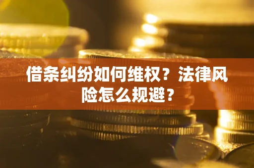 武汉借条纠纷如何维权？法律风险怎么规避？