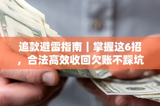 武汉追款避雷指南｜掌握这6招，合法高效收回欠账不踩坑