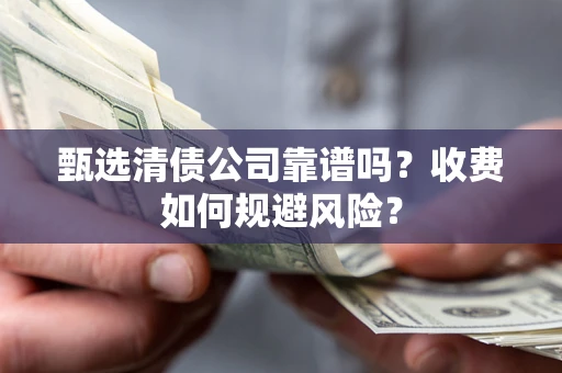武汉甄选清债公司靠谱吗？收费如何规避风险？