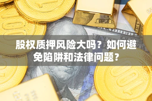 武汉股权质押风险大吗？如何避免陷阱和法律问题？