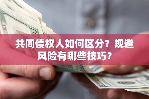 武汉共同债权人如何区分？规避风险有哪些技巧？