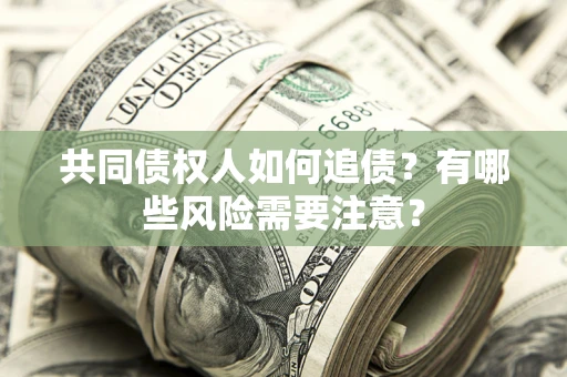 武汉共同债权人如何追债？有哪些风险需要注意？