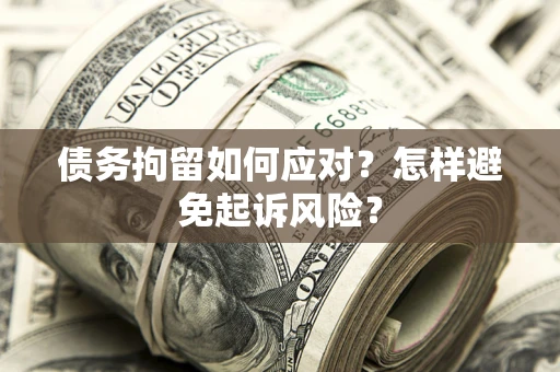 武汉债务拘留如何应对？怎样避免起诉风险？