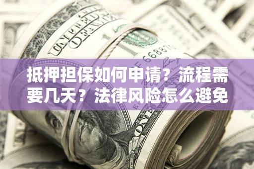 武汉抵押担保如何申请？流程需要几天？法律风险怎么避免？避坑指南