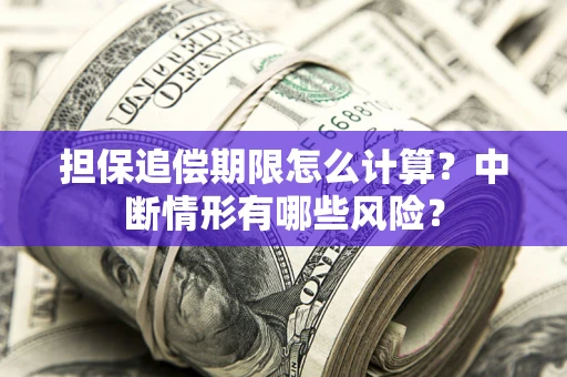 武汉担保追偿期限怎么计算？中断情形有哪些风险？
