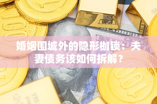 武汉婚姻围城外的隐形枷锁：夫妻债务该如何拆解？