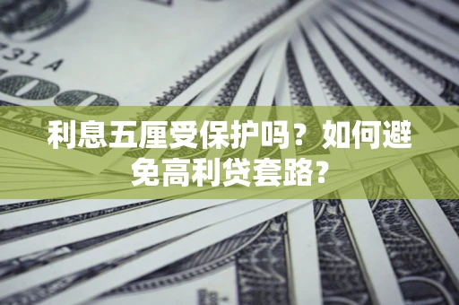 武汉利息五厘受保护吗？如何避免高利贷套路？