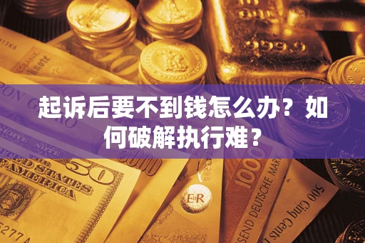武汉起诉后要不到钱怎么办？如何破解执行难？