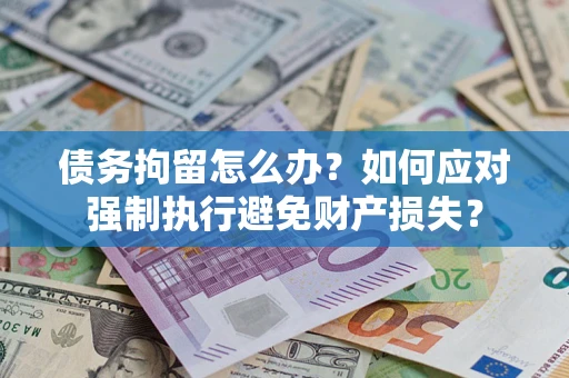 武汉债务拘留怎么办？如何应对强制执行避免财产损失？