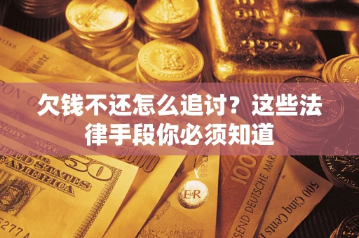 武汉欠钱不还怎么追讨？这些法律手段你必须知道