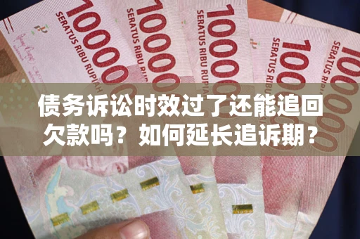 武汉债务诉讼时效过了还能追回欠款吗？如何延长追诉期？