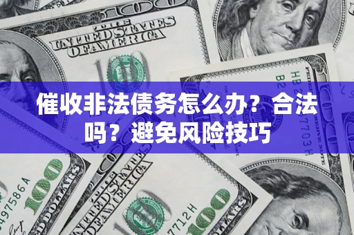 武汉催收非法债务怎么办？合法吗？避免风险技巧