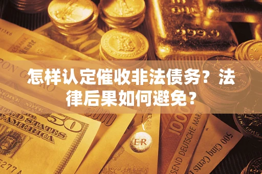 武汉怎样认定催收非法债务？法律后果如何避免？
