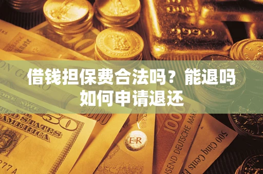 武汉借钱担保费合法吗？能退吗如何申请退还