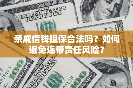 武汉亲戚借钱担保合法吗？如何避免连带责任风险？
