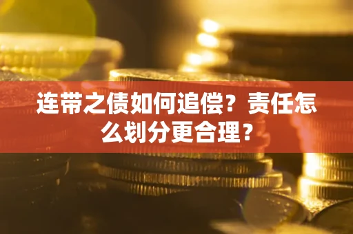武汉连带之债如何追偿？责任怎么划分更合理？