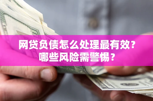 武汉网贷负债怎么处理最有效？哪些风险需警惕？