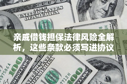 武汉亲戚借钱担保法律风险全解析，这些条款必须写进协议