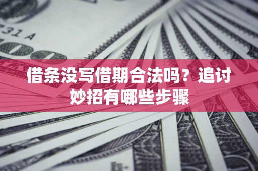 武汉借条没写借期合法吗？追讨妙招有哪些步骤