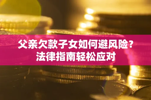 武汉父亲欠款子女如何避风险？法律指南轻松应对